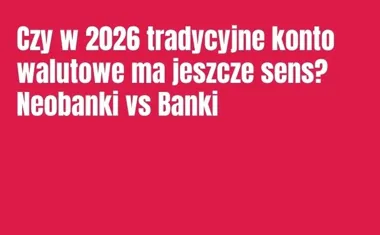 Obraz do artykułu: Czy w 2026 tradycyjne konto walutowe ma jeszcze sens? Neobanki vs Banki